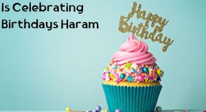 Is Celebrating Birthdays Haram Is Celebrating Birthdays Haram