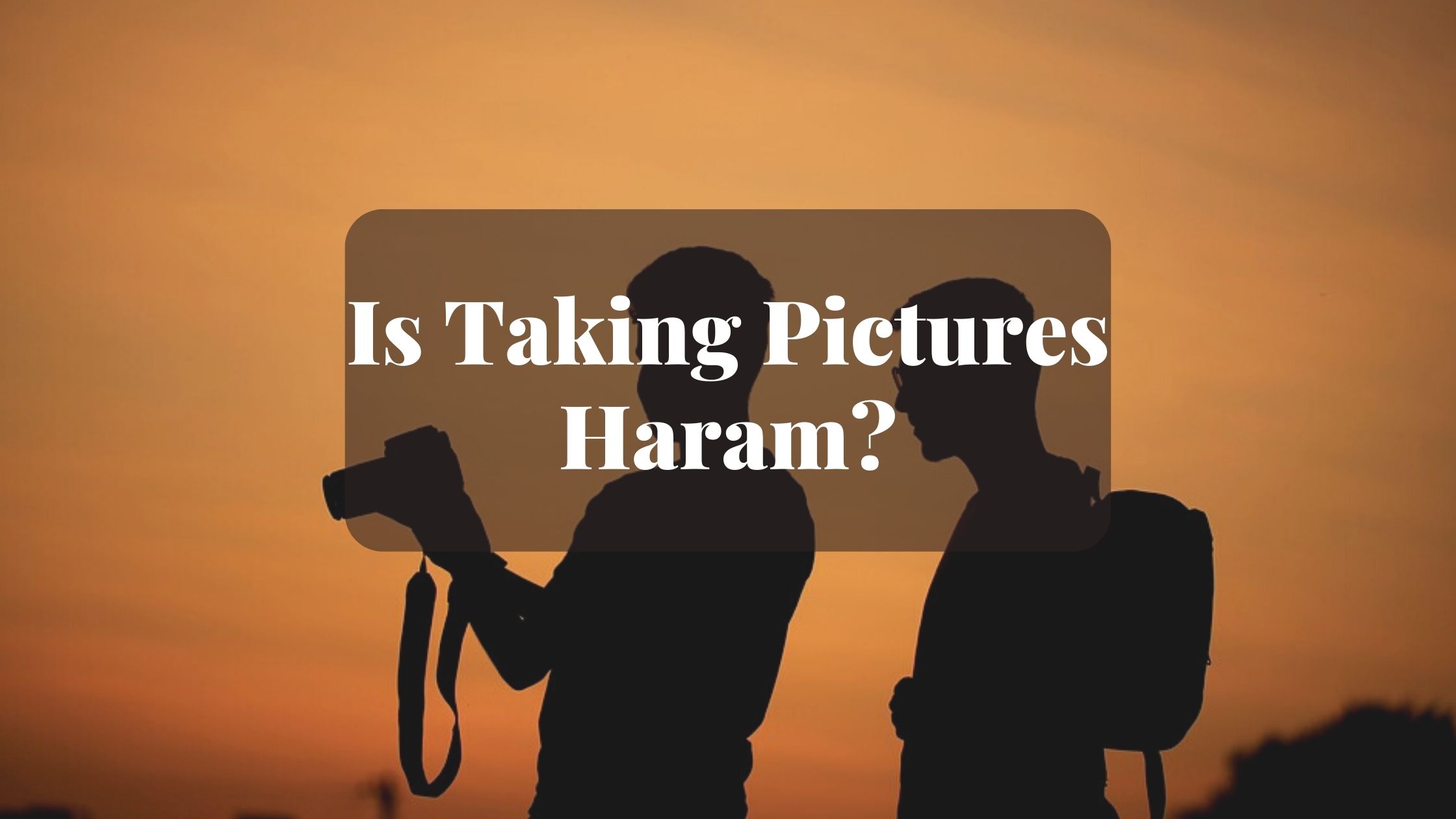 Is Taking Pictures Haram Is Taking Pictures Haram