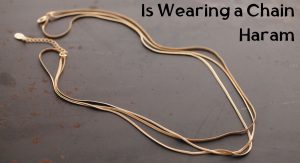 Is Wearing a Chain Haram Is Wearing a Chain Haram