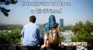 Is It Haram to Have a Girlfriend Is It Haram to Have a Girlfriend